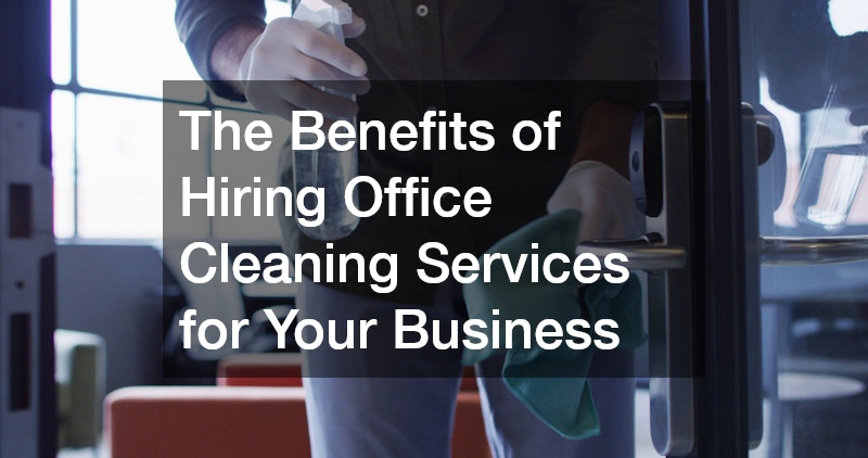 The Benefits of Hiring Office Cleaning Services for Your Business